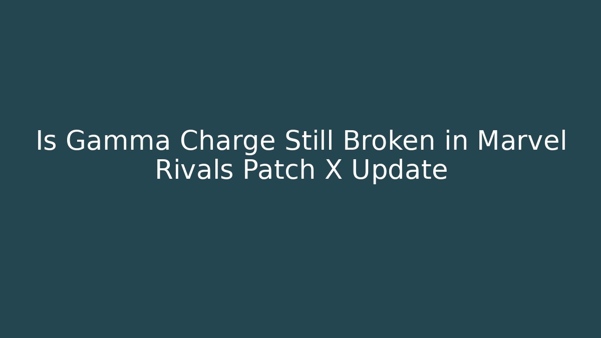 Is Gamma Charge Still Broken in Marvel Rivals Patch X Update