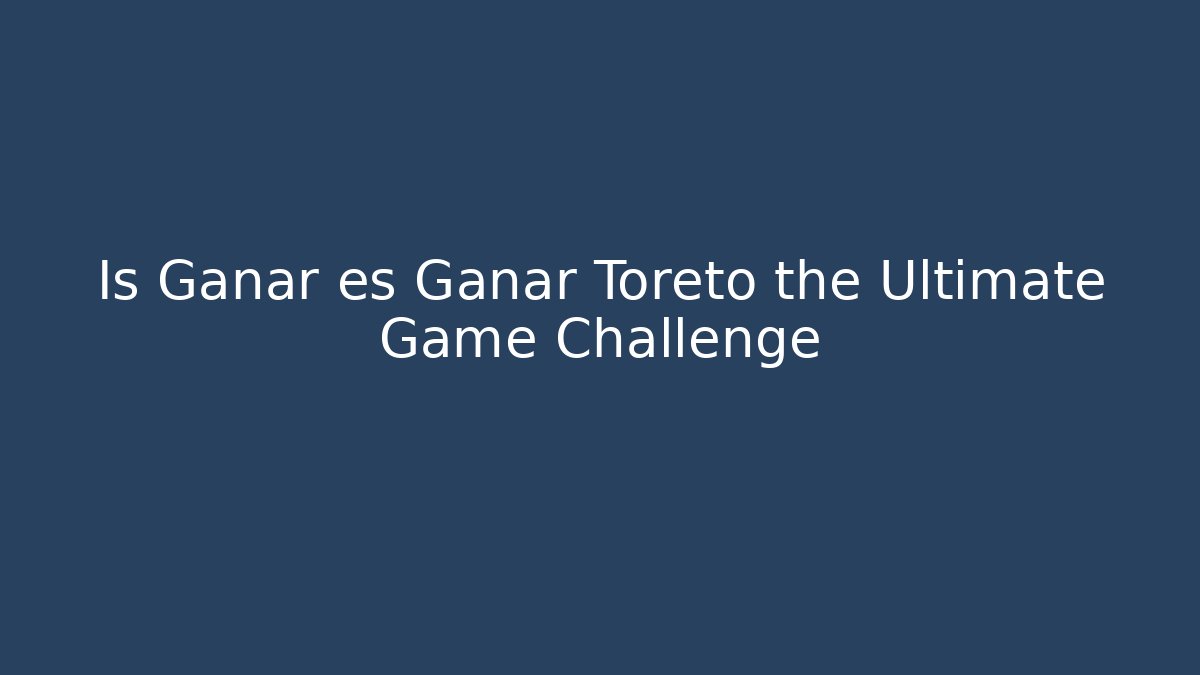 Is Ganar es Ganar Toreto the Ultimate Game Challenge