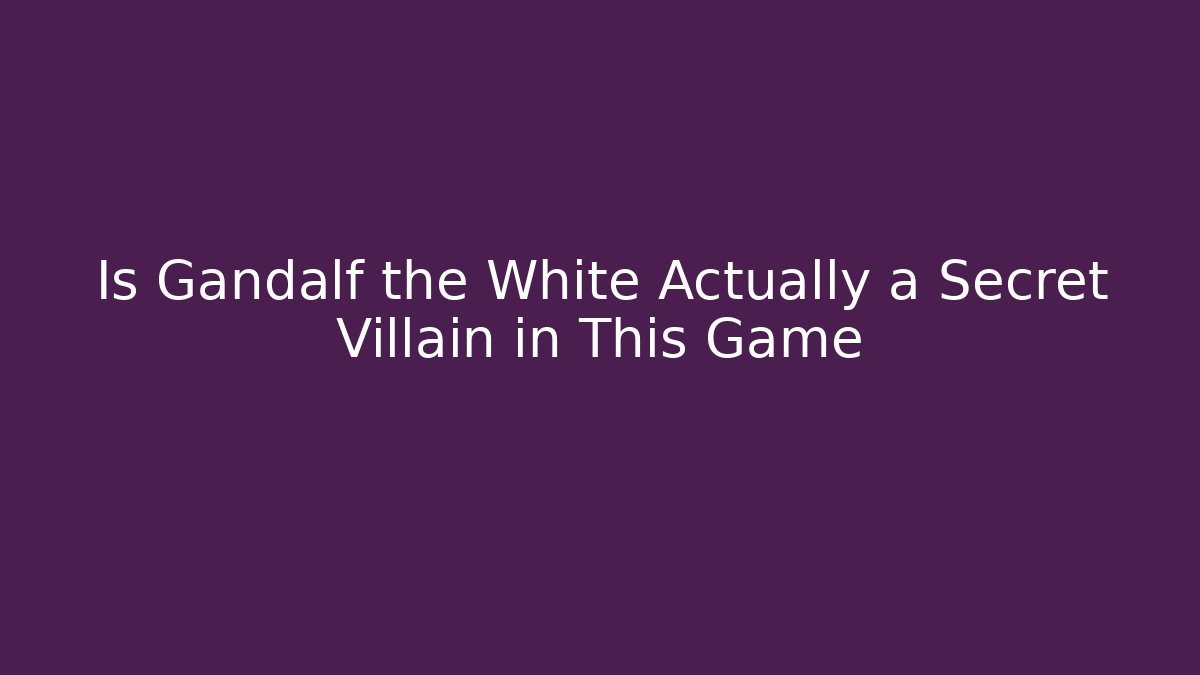 Is Gandalf the White Actually a Secret Villain in This Game