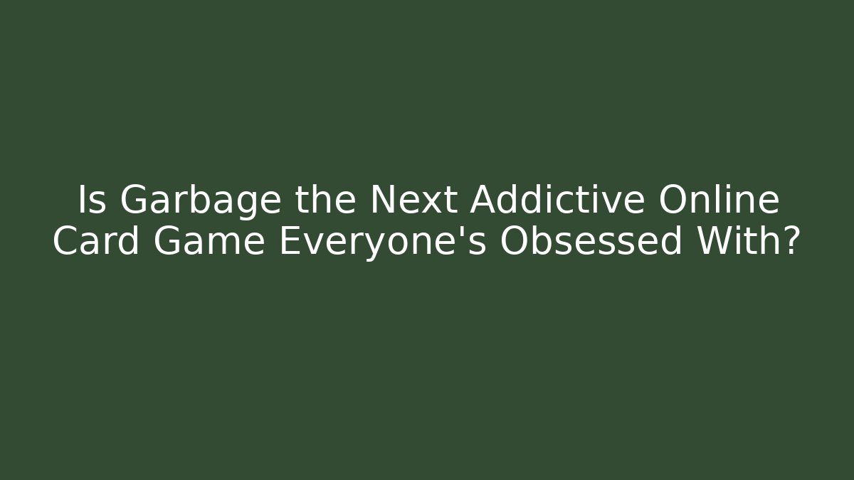 Is Garbage the Next Addictive Online Card Game Everyone’s Obsessed With?