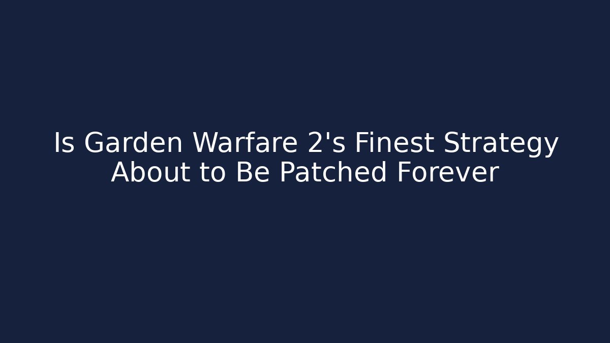 Is Garden Warfare 2’s Finest Strategy About to Be Patched Forever