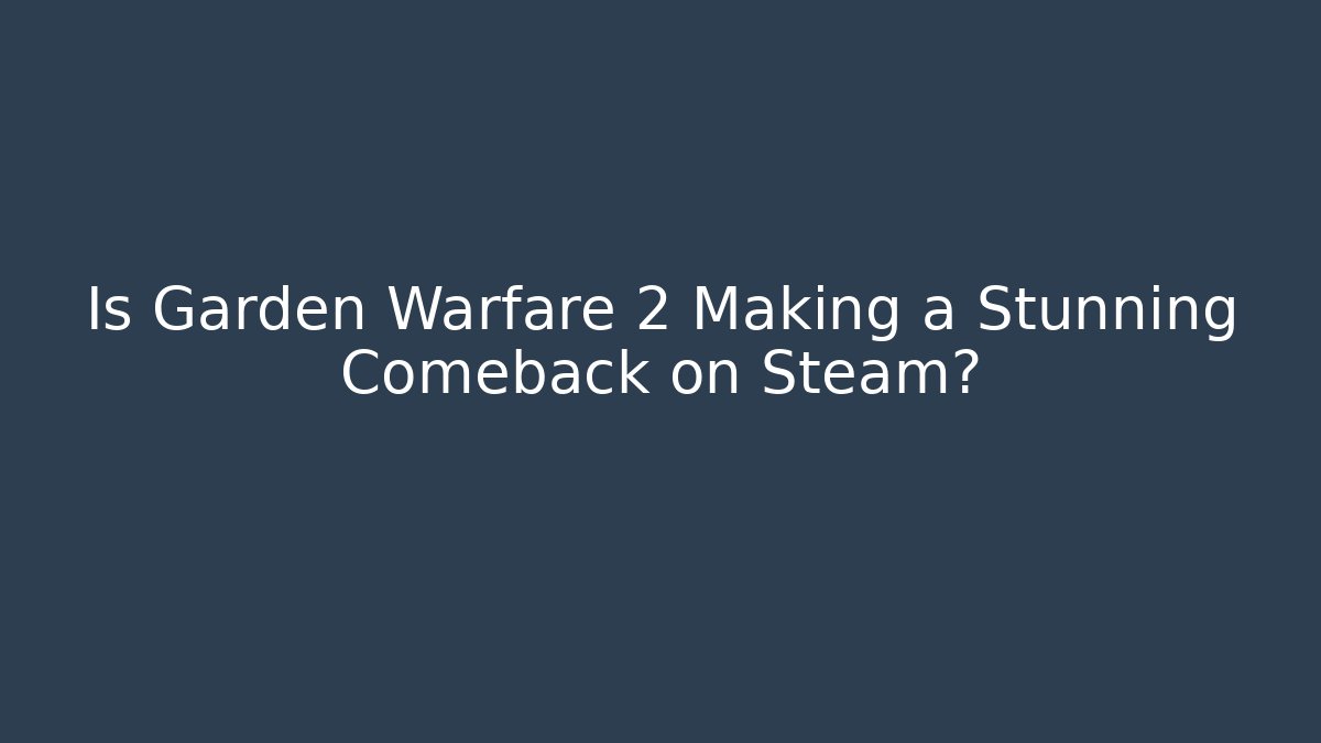 Is Garden Warfare 2 Making a Stunning Comeback on Steam?