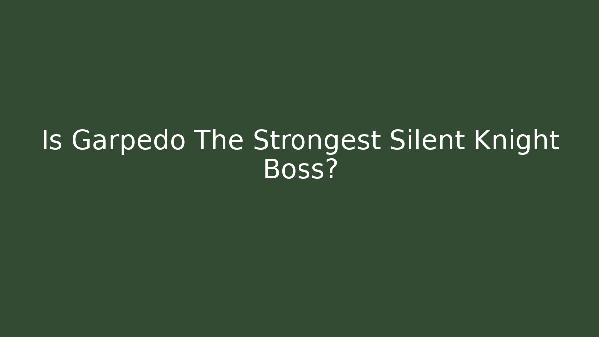 Is Garpedo The Strongest Silent Knight Boss?