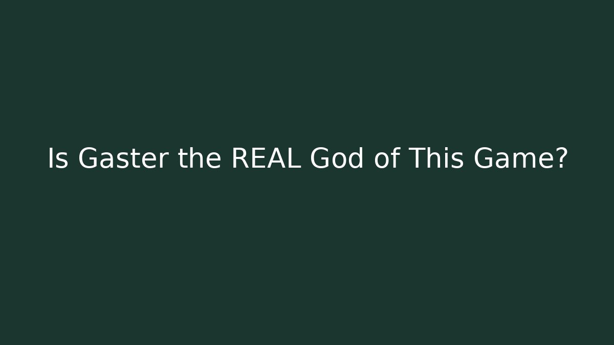 Is Gaster the REAL God of This Game?