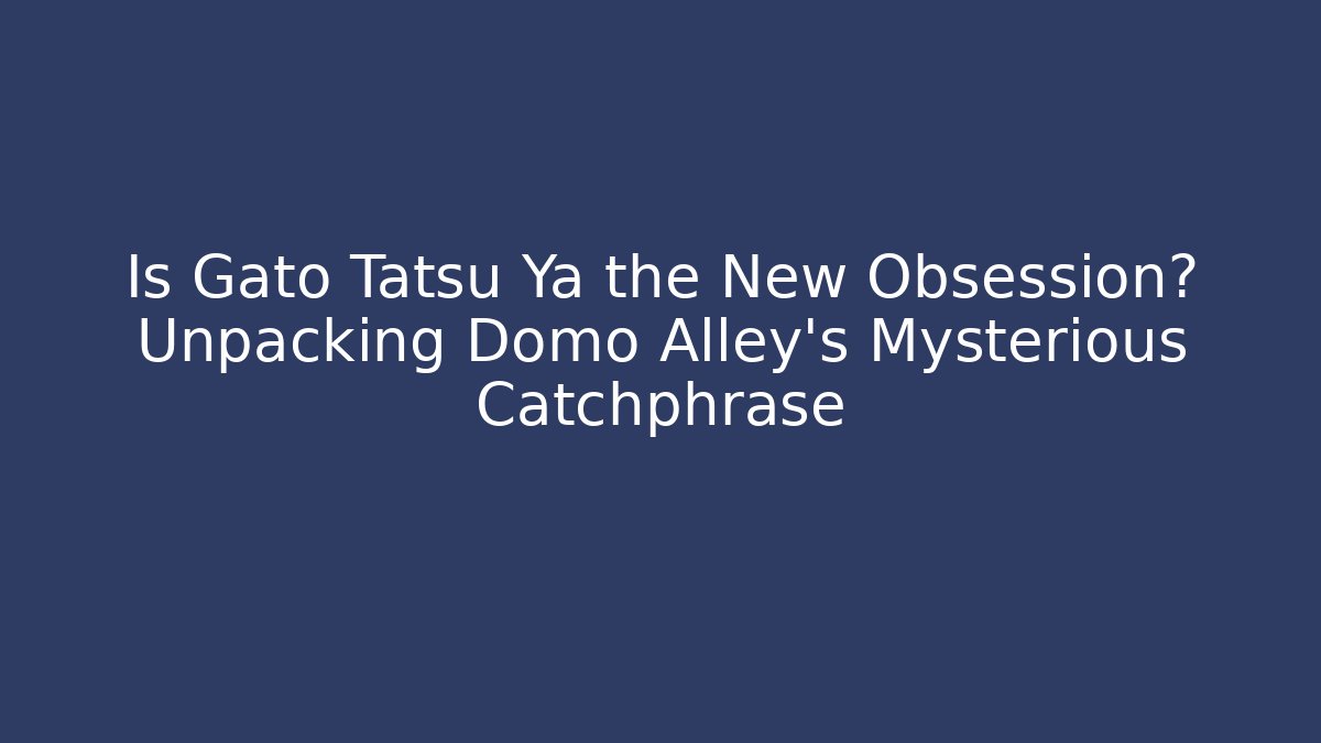 Is Gato Tatsu Ya the New Obsession? Unpacking Domo Alley's Mysterious Catchphrase