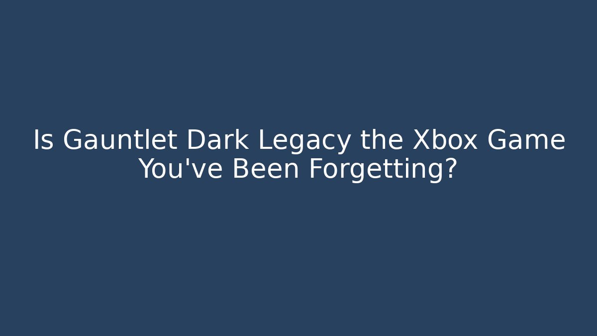 Is Gauntlet Dark Legacy the Xbox Game You've Been Forgetting?