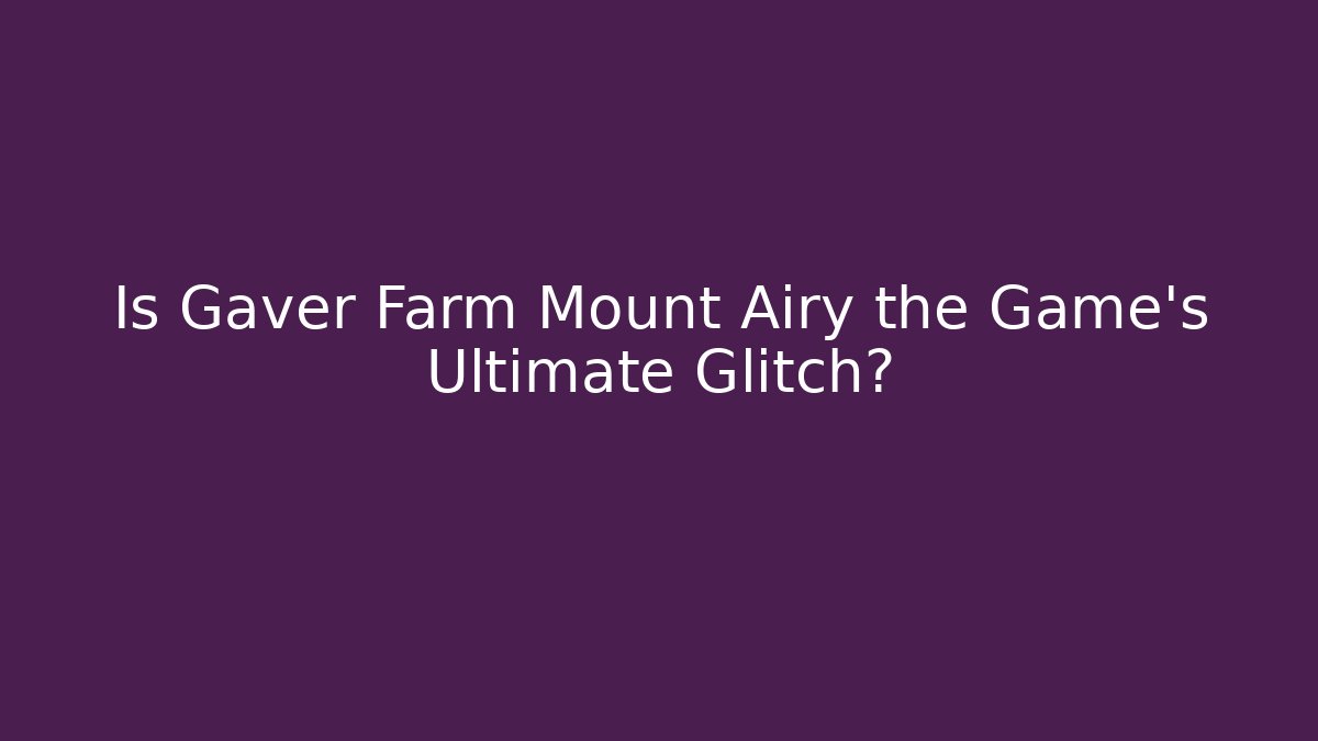 Is Gaver Farm Mount Airy the Game's Ultimate Glitch?