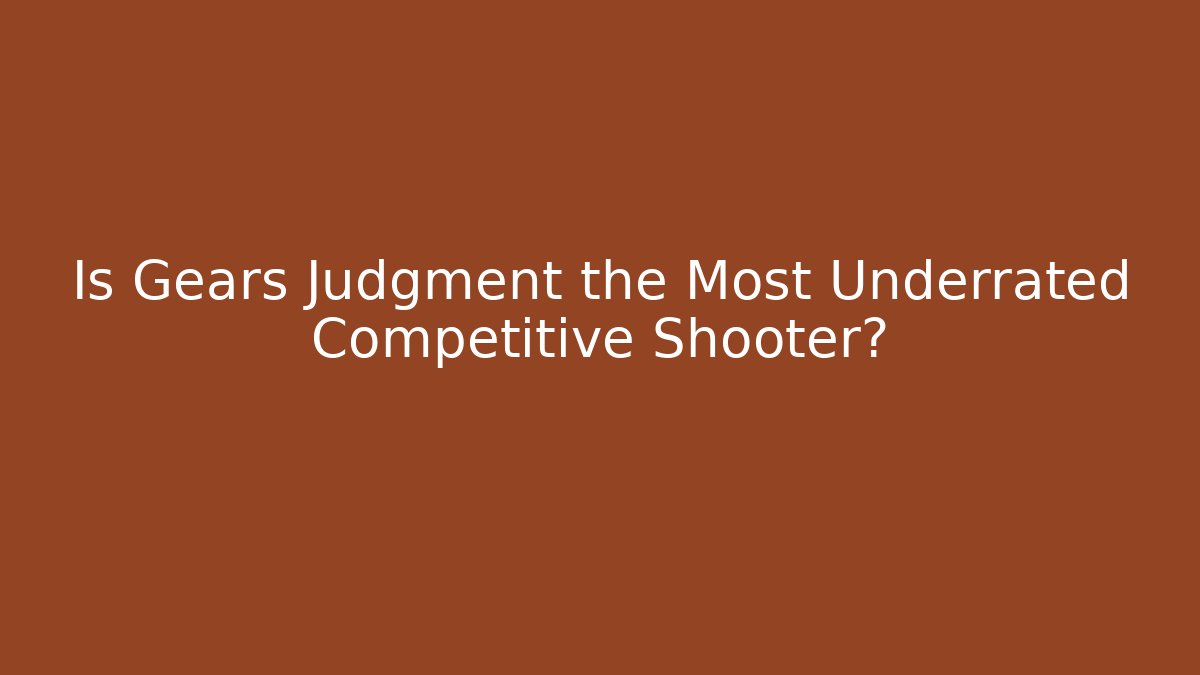 Is Gears Judgment the Most Underrated Competitive Shooter?