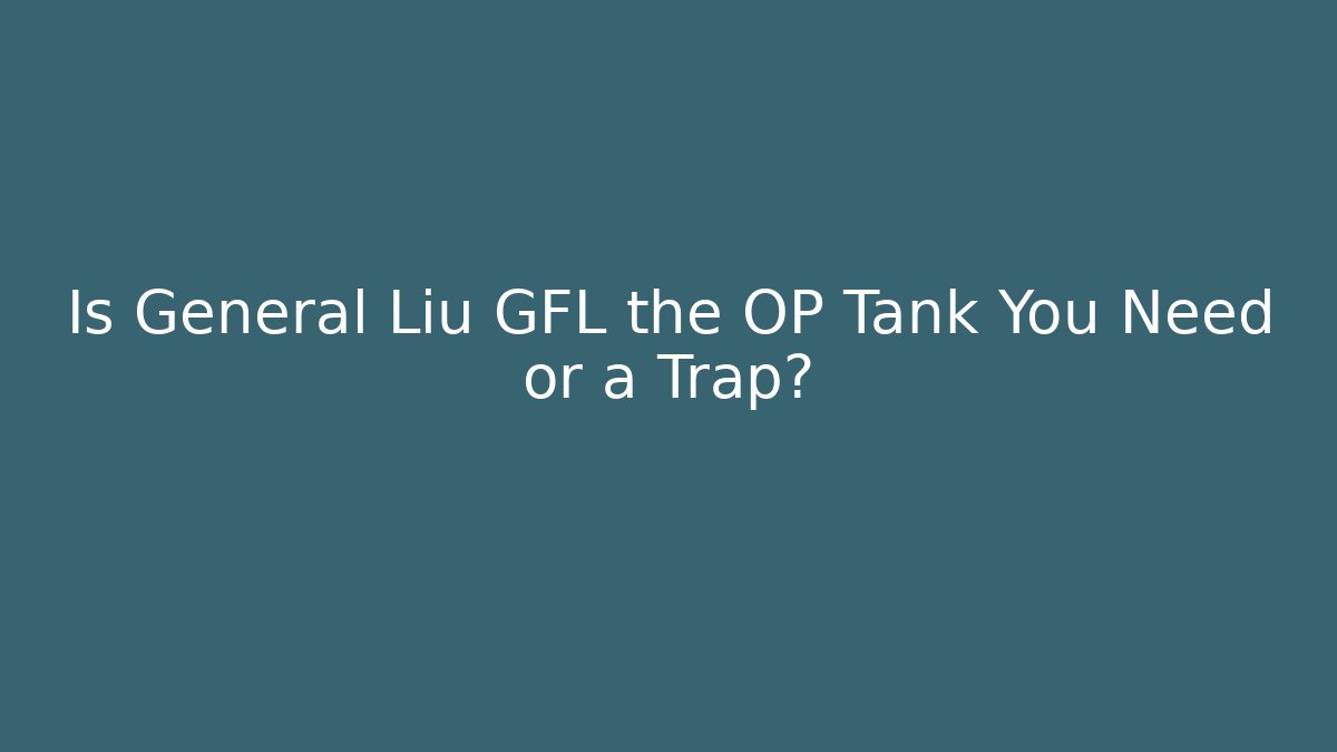 Is General Liu GFL the OP Tank You Need or a Trap?