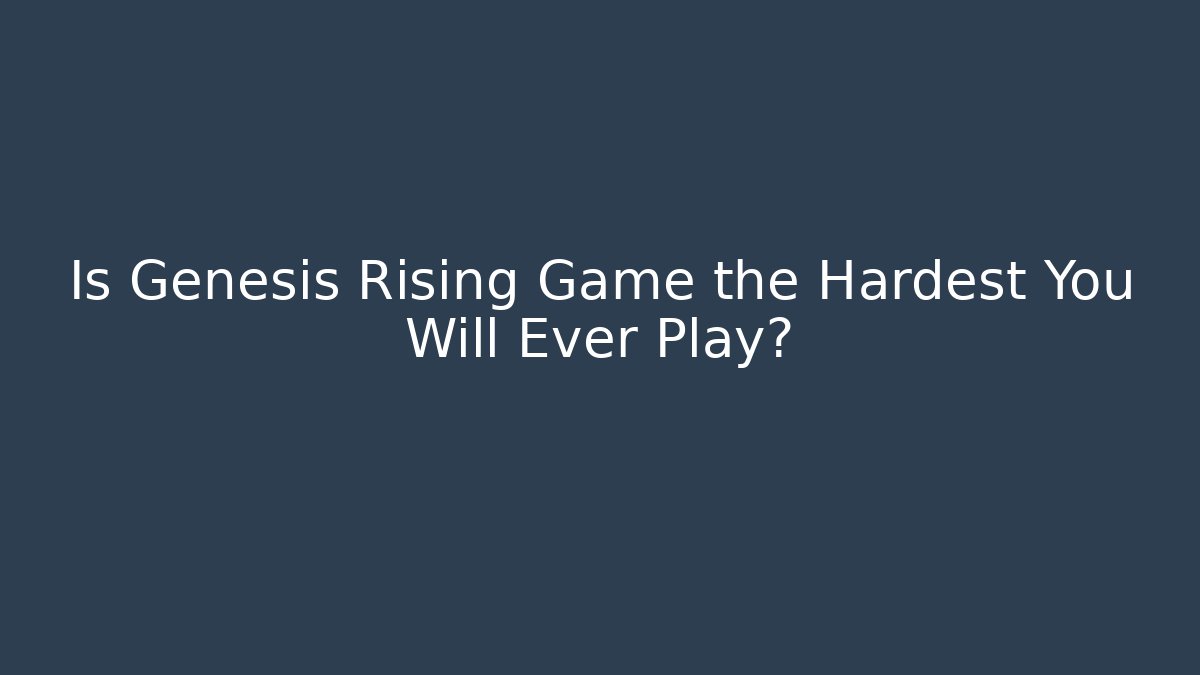 Is Genesis Rising Game the Hardest You Will Ever Play?