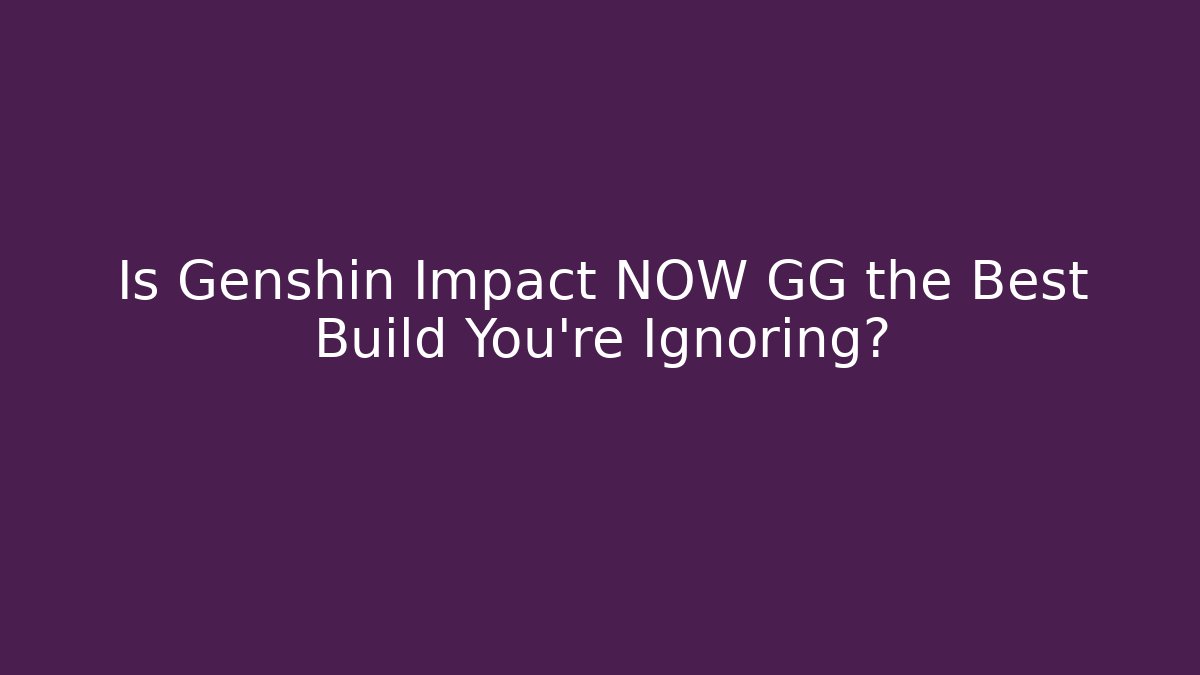 Is Genshin Impact NOW GG the Best Build You’re Ignoring?
