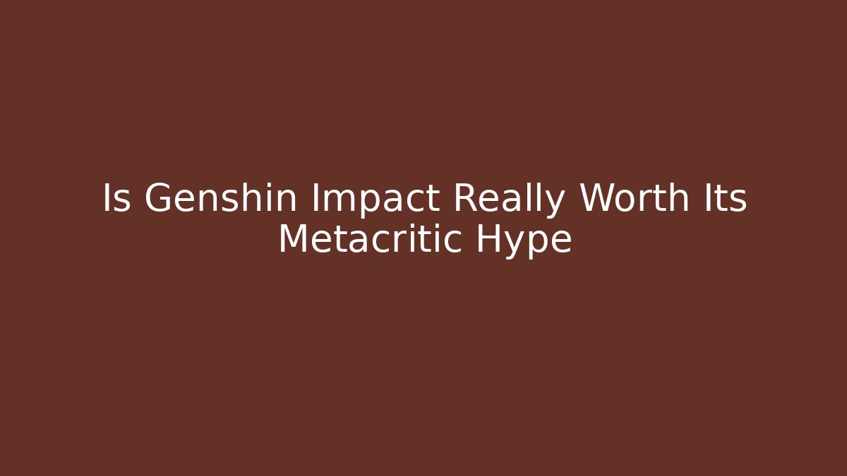 Is Genshin Impact Really Worth Its Metacritic Hype