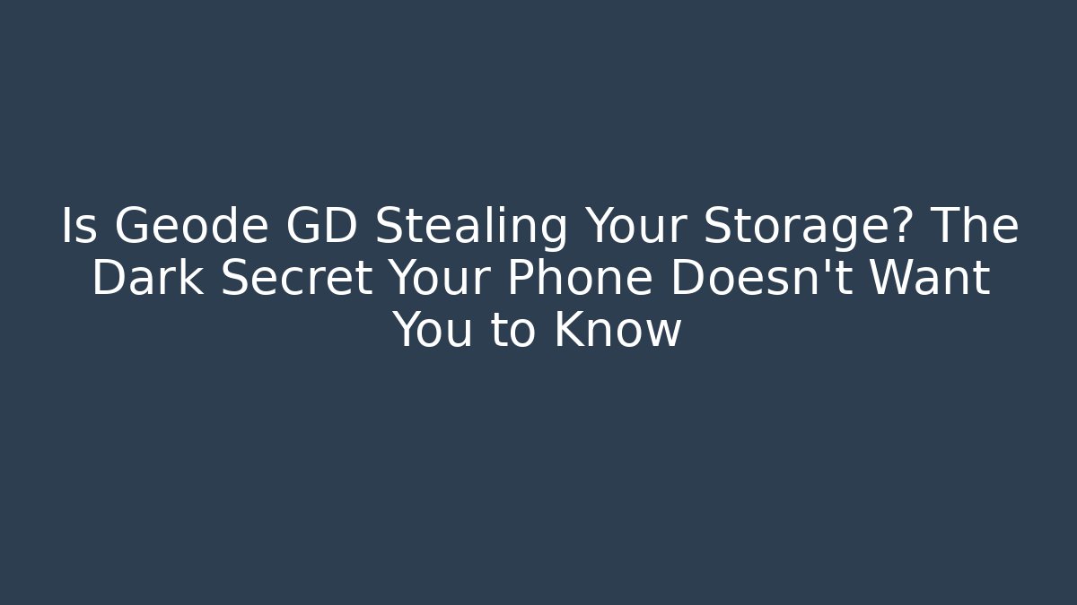 Is Geode GD Stealing Your Storage? The Dark Secret Your Phone Doesn't Want You to Know