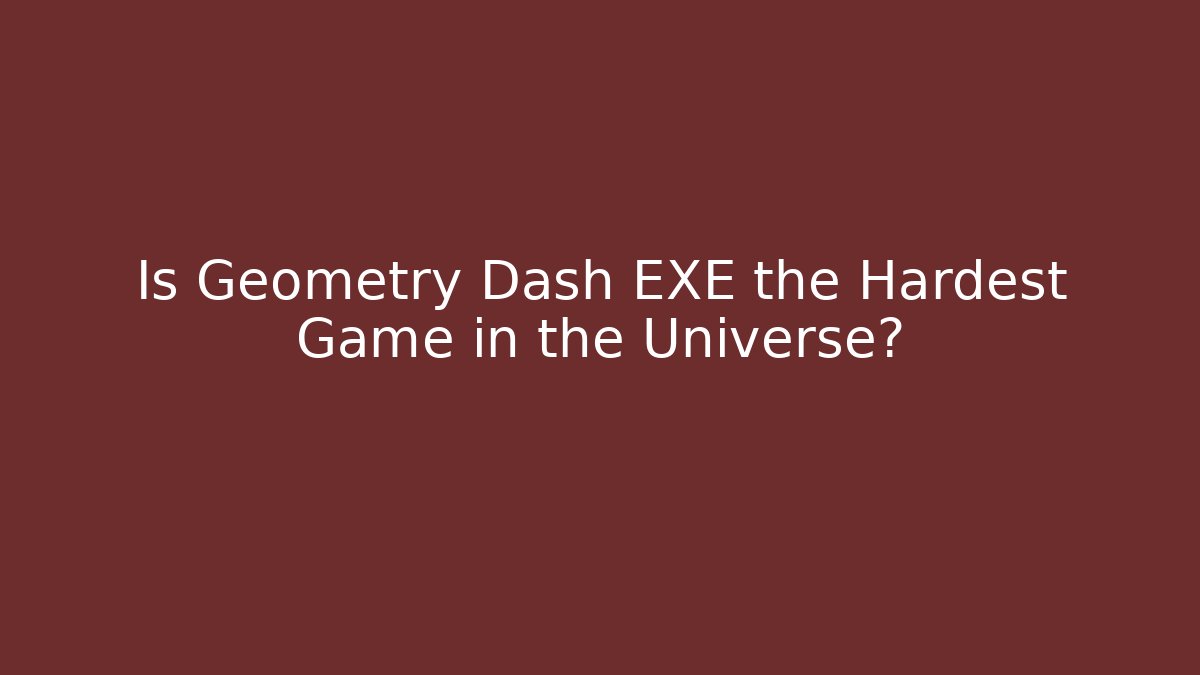 Is Geometry Dash EXE the Hardest Game in the Universe?