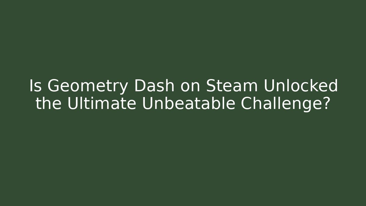 Is Geometry Dash on Steam Unlocked the Ultimate Unbeatable Challenge?