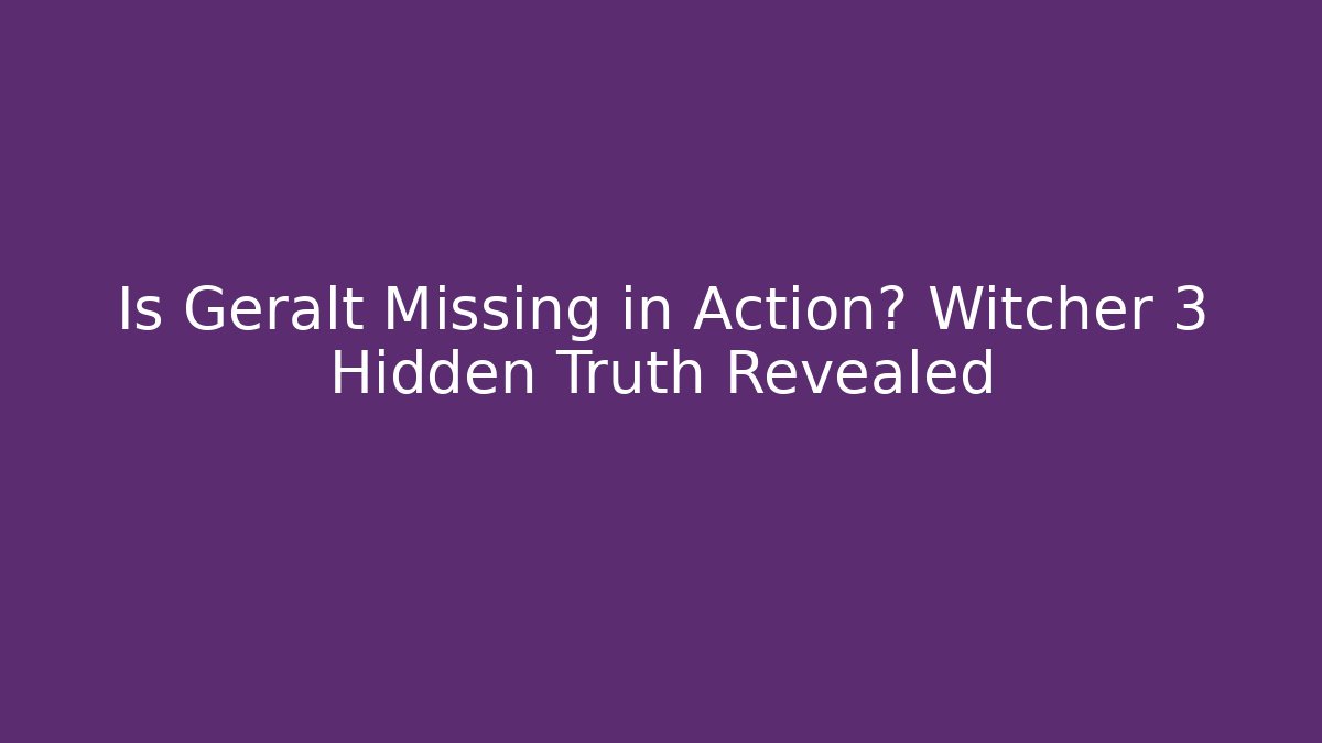 Is Geralt Missing in Action? Witcher 3 Hidden Truth Revealed