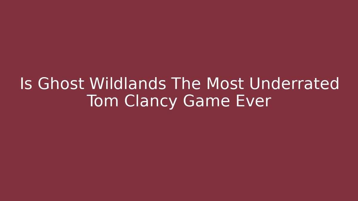 Is Ghost Wildlands The Most Underrated Tom Clancy Game Ever - Create More Assets
