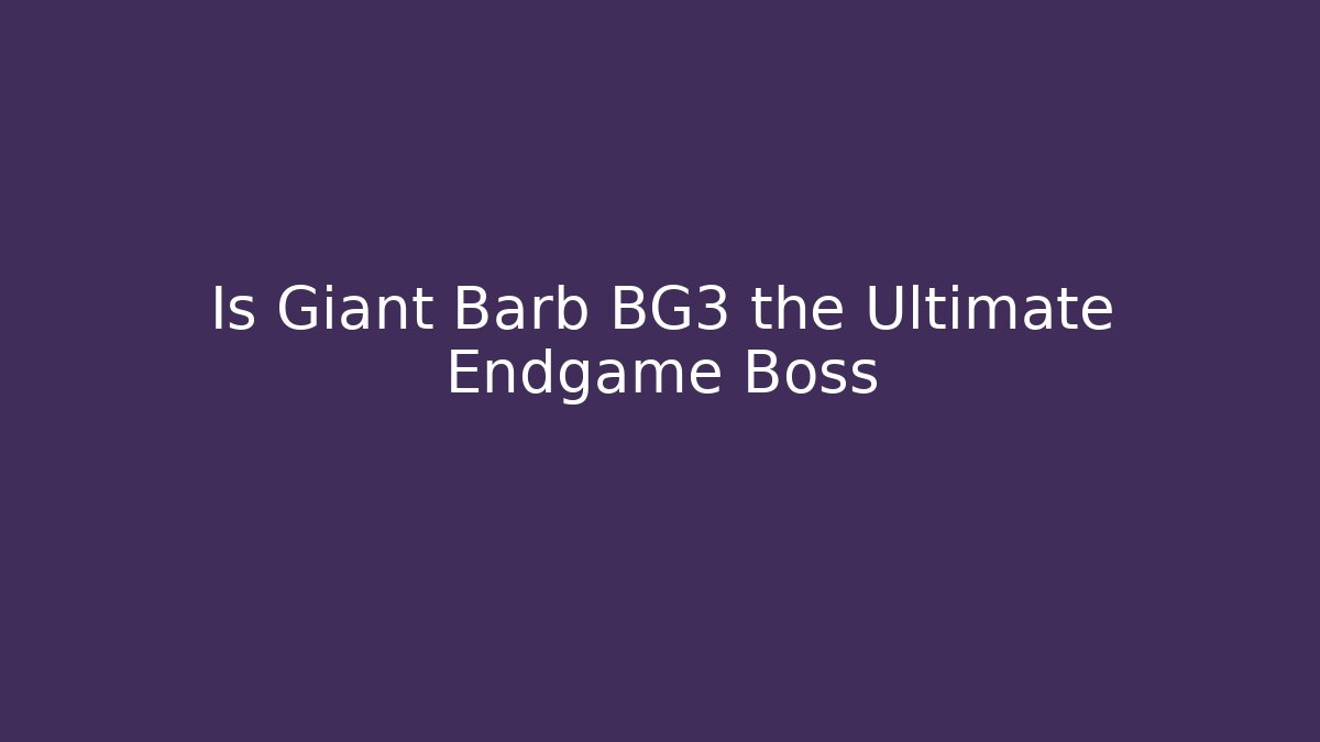 Is Giant Barb BG3 the Ultimate Endgame Boss