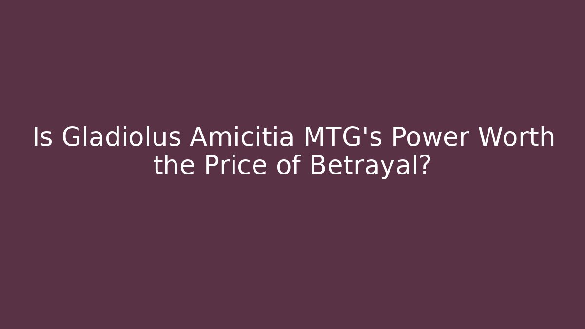 Is Gladiolus Amicitia MTG's Power Worth the Price of Betrayal?