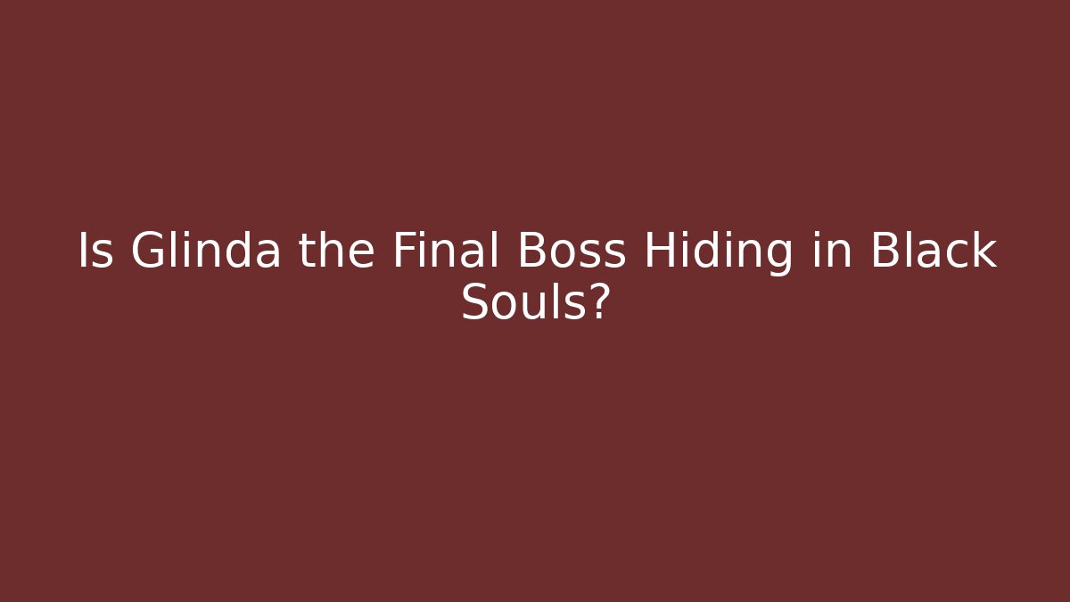 Is Glinda the Final Boss Hiding in Black Souls?