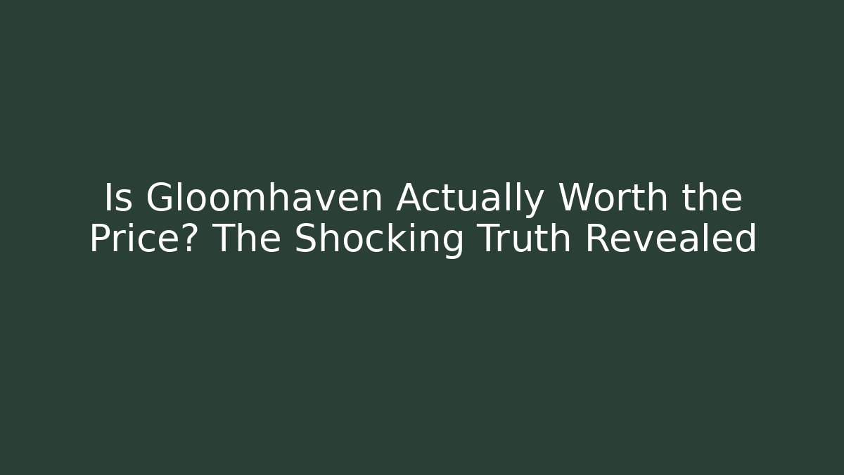 Is Gloomhaven Actually Worth the Price? The Shocking Truth Revealed