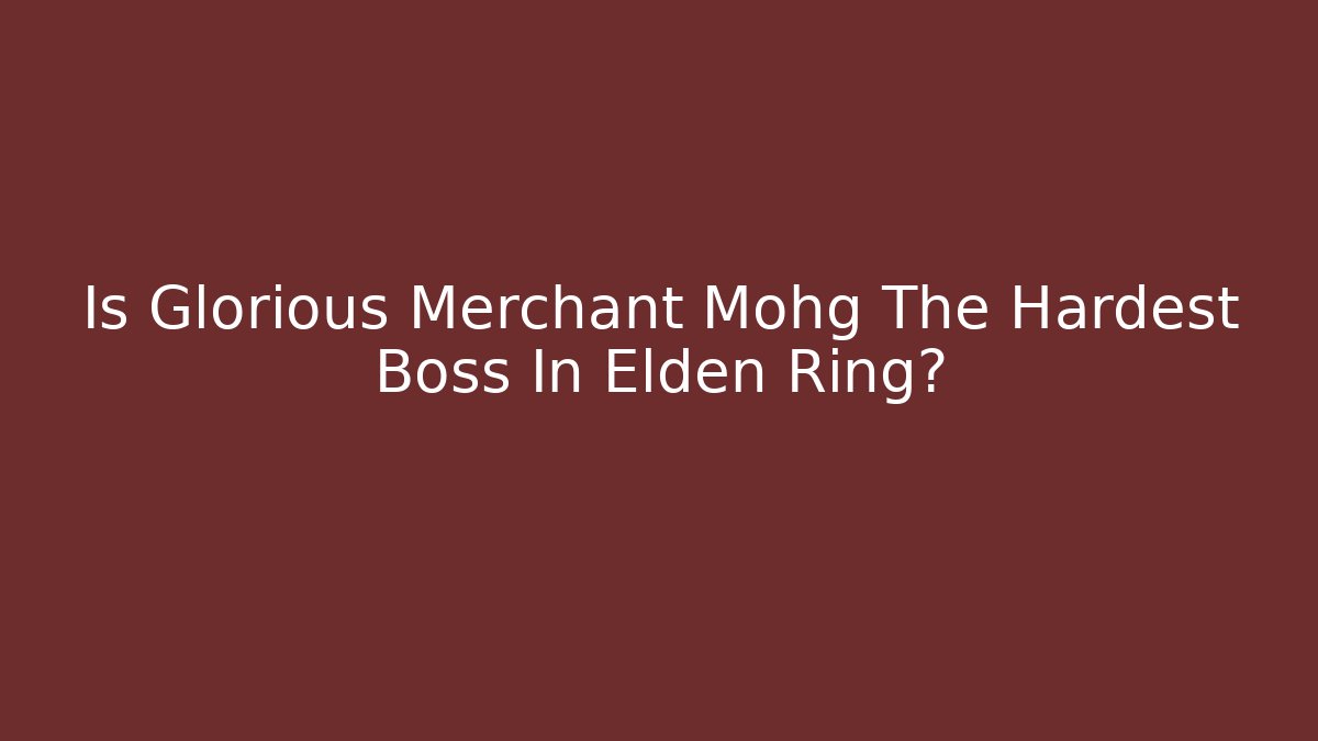 Is Glorious Merchant Mohg The Hardest Boss In Elden Ring?