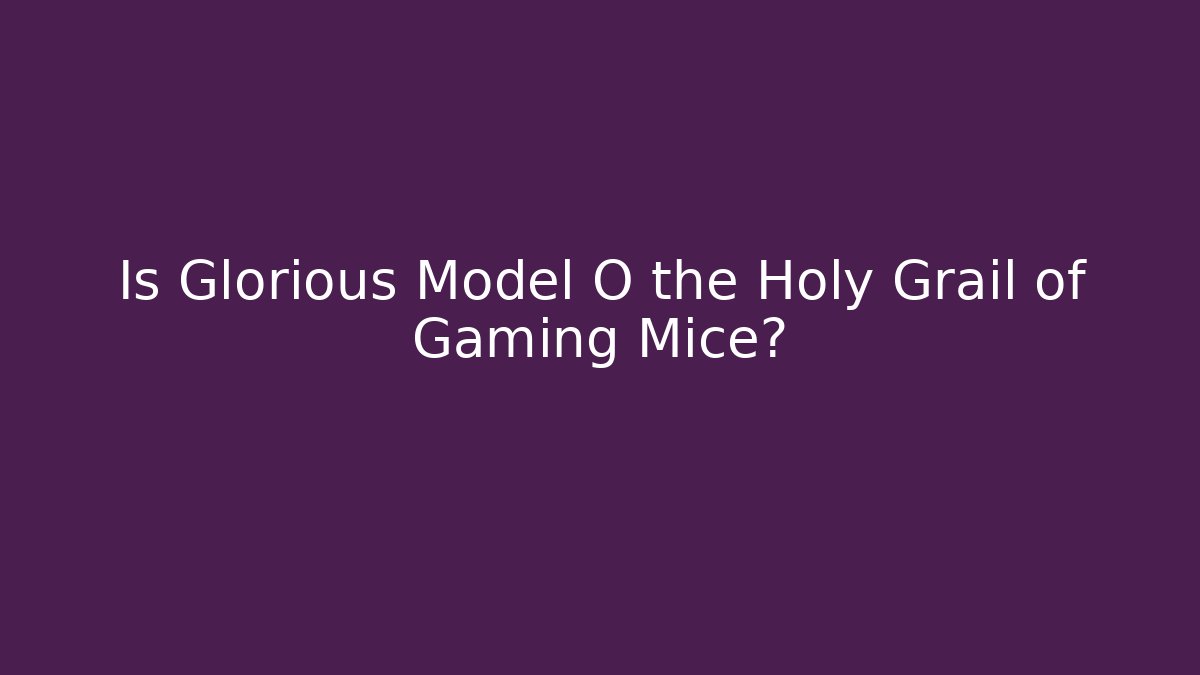 Is Glorious Model O the Holy Grail of Gaming Mice?