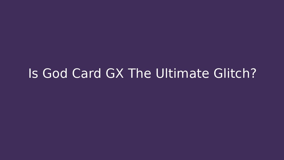 Is God Card GX The Ultimate Glitch?
