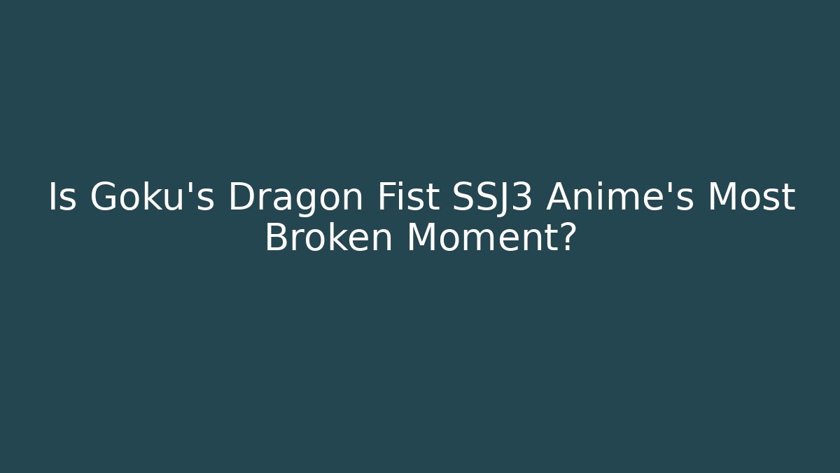 Is Goku's Dragon Fist SSJ3 Anime's Most Broken Moment?