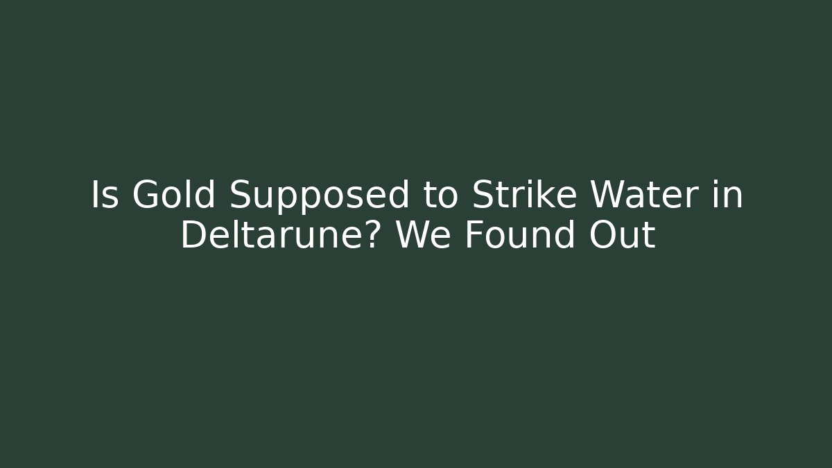 Is Gold Supposed to Strike Water in Deltarune? We Found Out