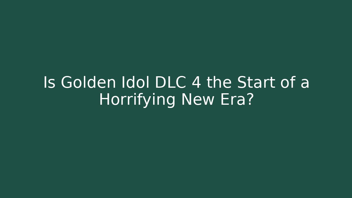 Is Golden Idol DLC 4 the Start of a Horrifying New Era?