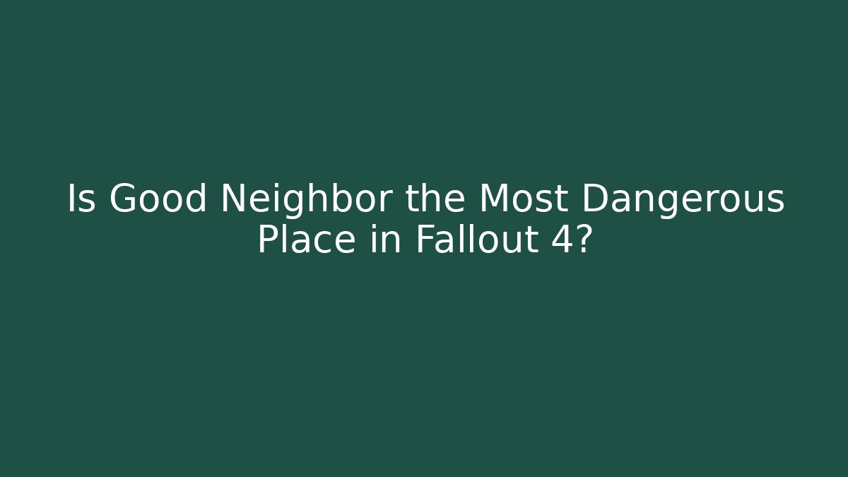 Is Good Neighbor the Most Dangerous Place in Fallout 4?