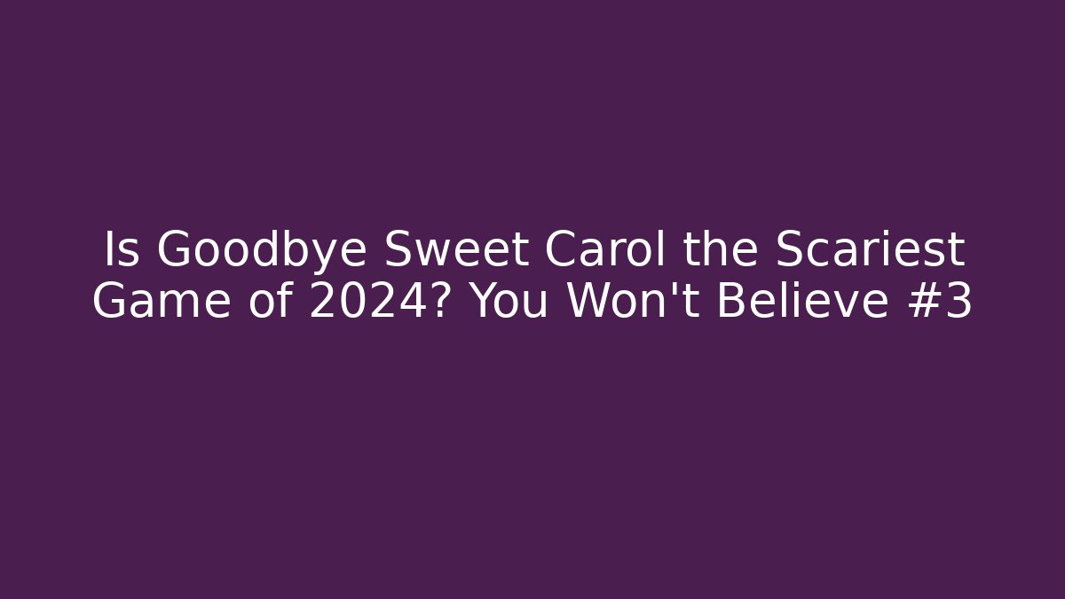 Is Goodbye Sweet Carol the Scariest Game of 2024? You Won't Believe #3