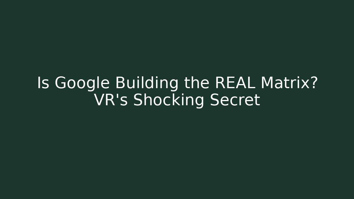 Is Google Building the REAL Matrix? VR’s Shocking Secret - Create More Assets
