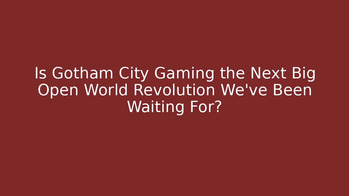 Is Gotham City Gaming the Next Big Open World Revolution We've Been Waiting For?