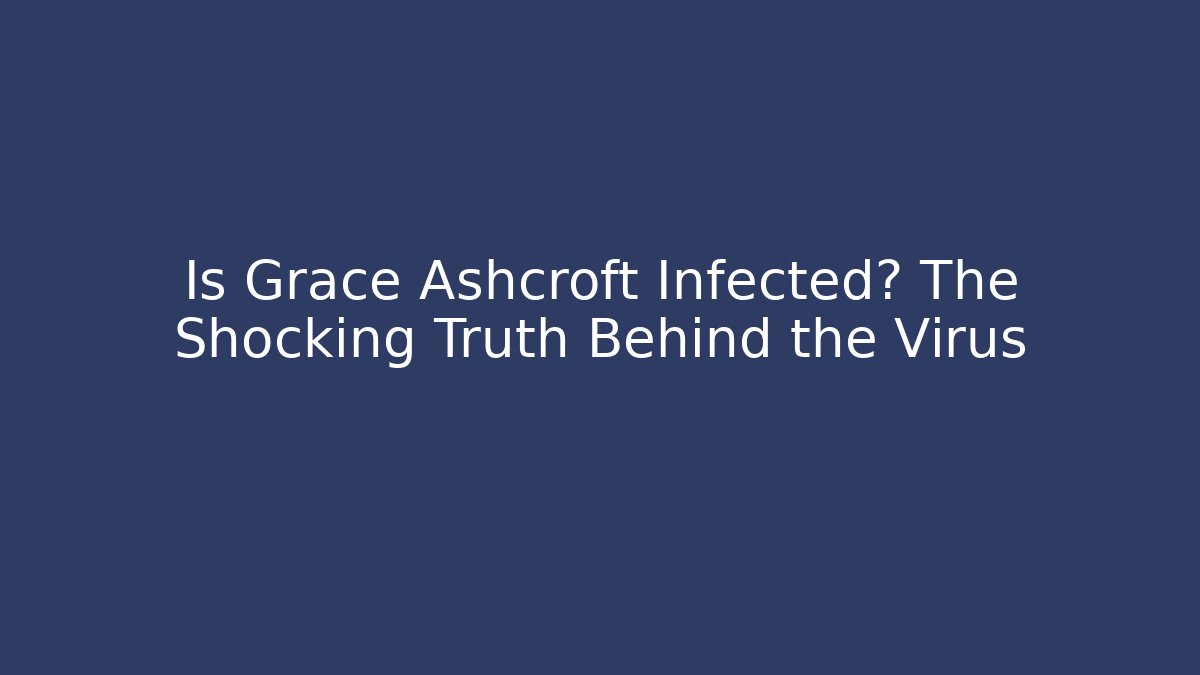 Is Grace Ashcroft Infected? The Shocking Truth Behind the Virus
