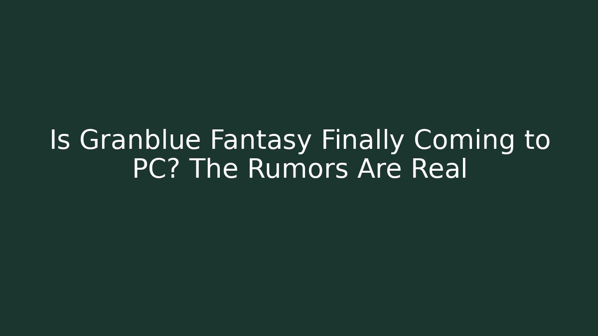 Is Granblue Fantasy Finally Coming to PC? The Rumors Are Real