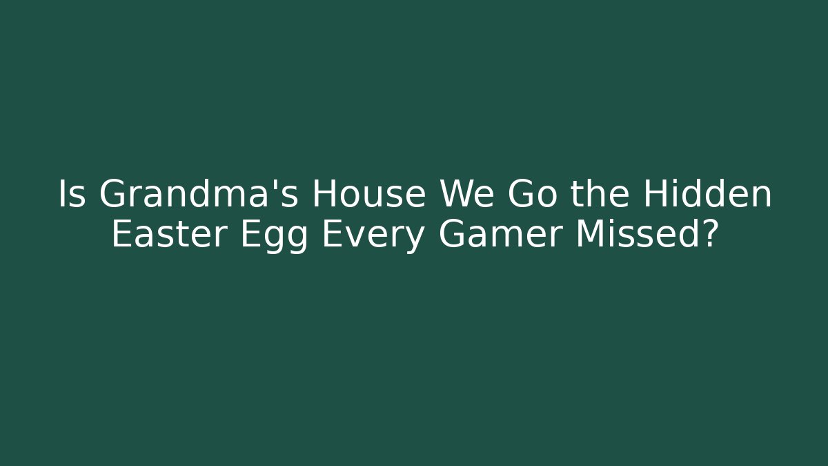 Is Grandma's House We Go the Hidden Easter Egg Every Gamer Missed?