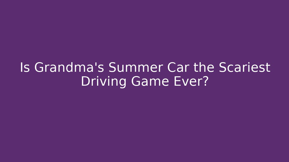 Is Grandma's Summer Car the Scariest Driving Game Ever?