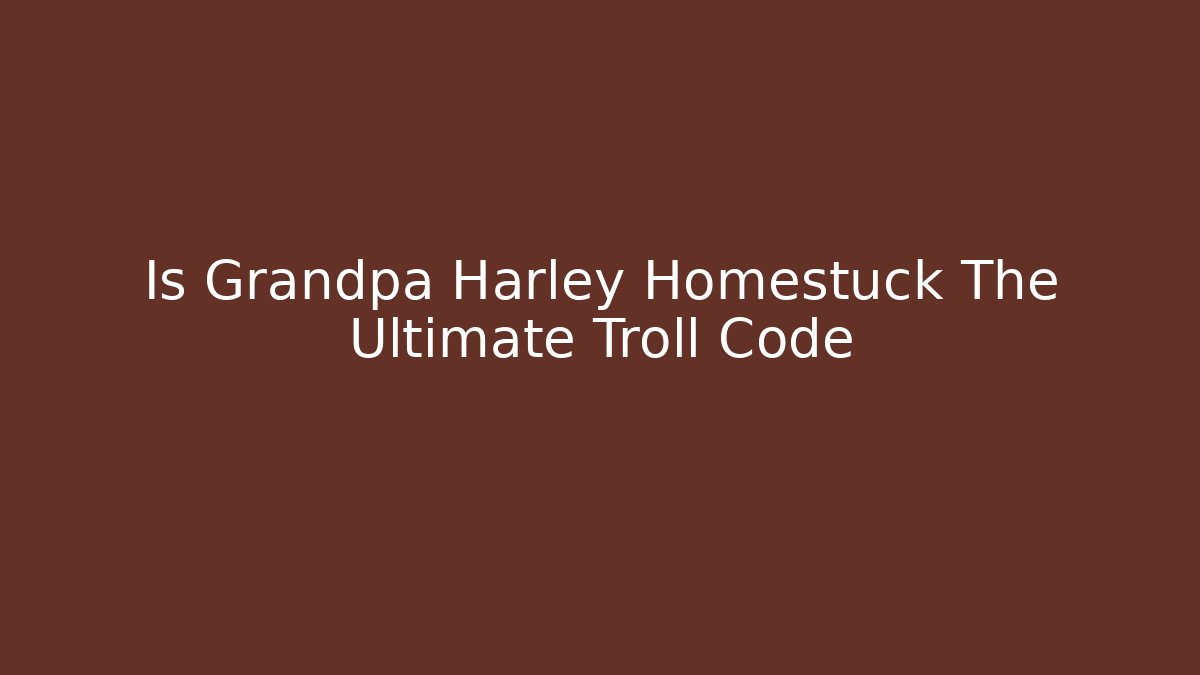 Is Grandpa Harley Homestuck The Ultimate Troll Code - Create More Assets