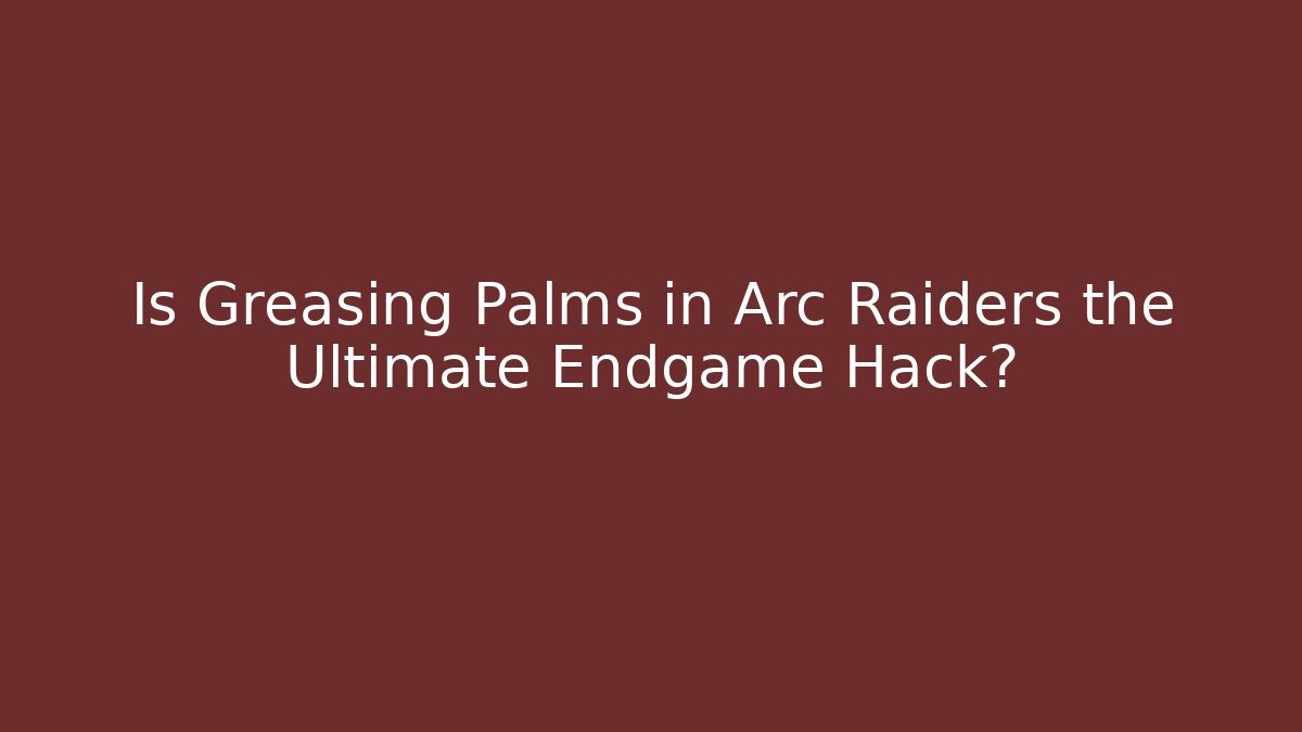 Is Greasing Palms in Arc Raiders the Ultimate Endgame Hack?