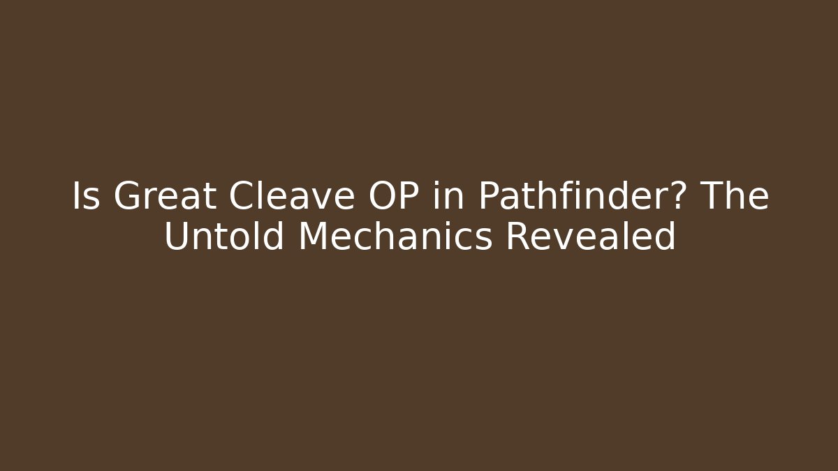 Is Great Cleave OP in Pathfinder? The Untold Mechanics Revealed
