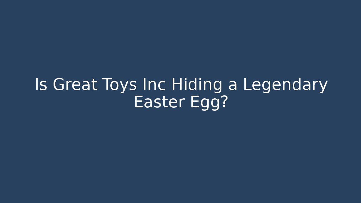 Is Great Toys Inc Hiding a Legendary Easter Egg?