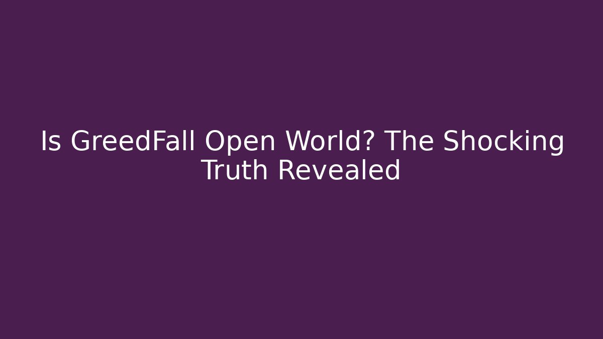 Is GreedFall Open World? The Shocking Truth Revealed