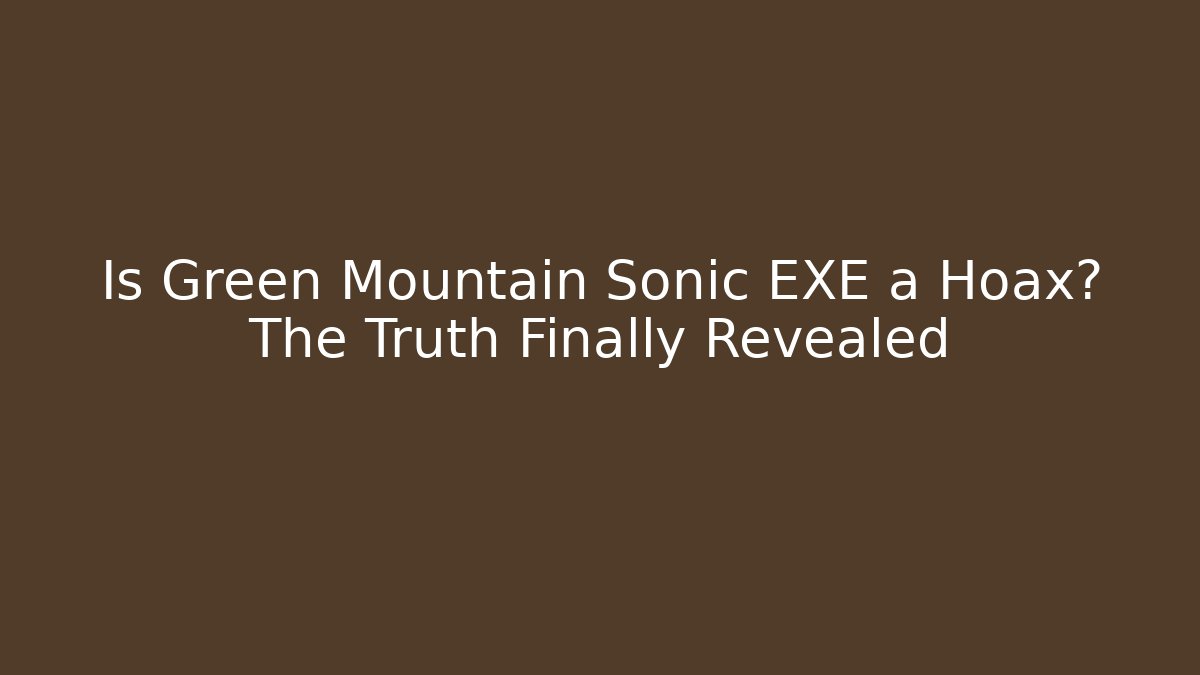 Is Green Mountain Sonic EXE a Hoax? The Truth Finally Revealed
