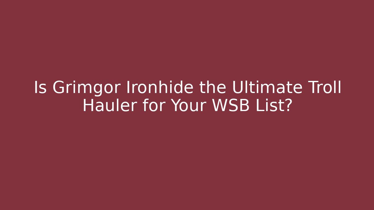 Is Grimgor Ironhide the Ultimate Troll Hauler for Your WSB List?