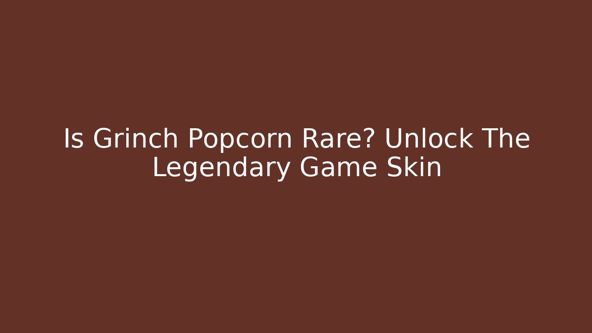 Is Grinch Popcorn Rare? Unlock The Legendary Game Skin