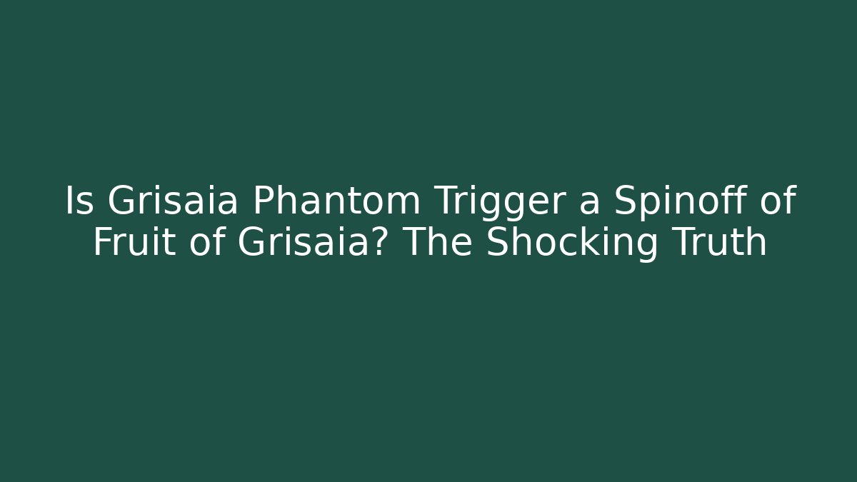 Is Grisaia Phantom Trigger a Spinoff of Fruit of Grisaia? The Shocking Truth