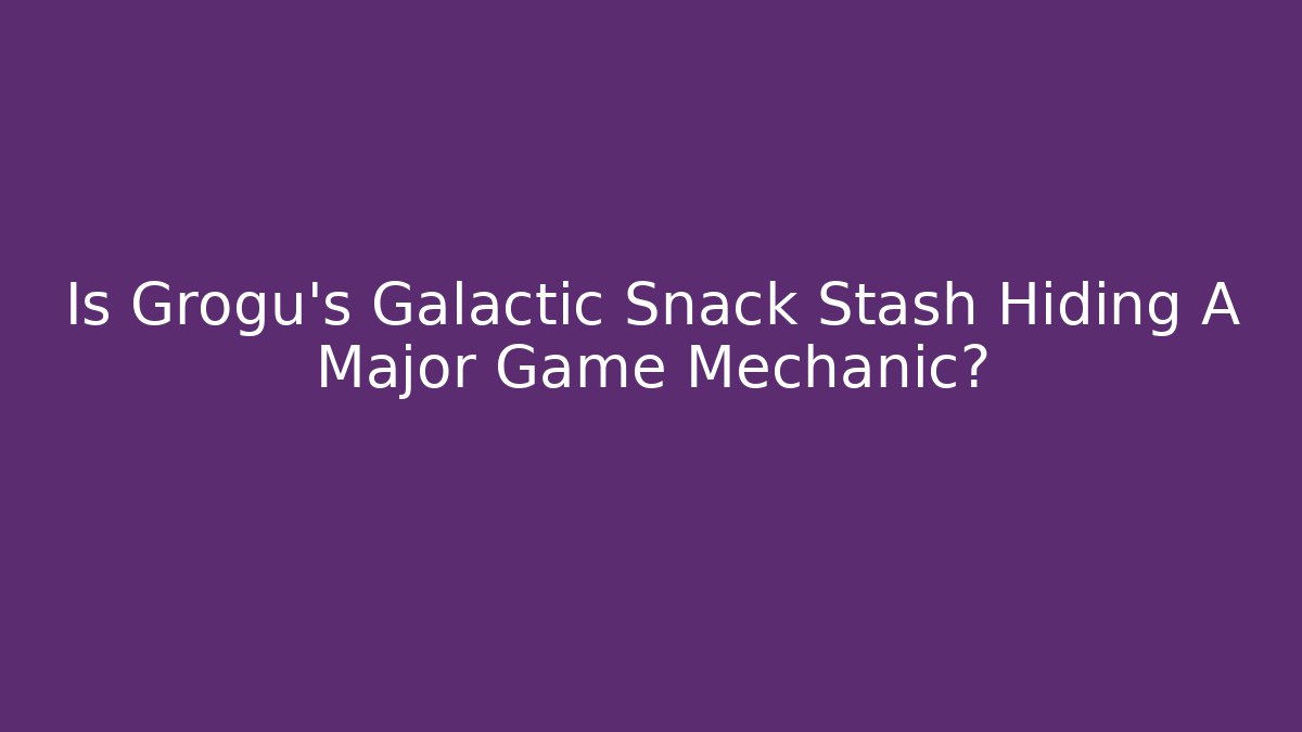 Is Grogu's Galactic Snack Stash Hiding A Major Game Mechanic?