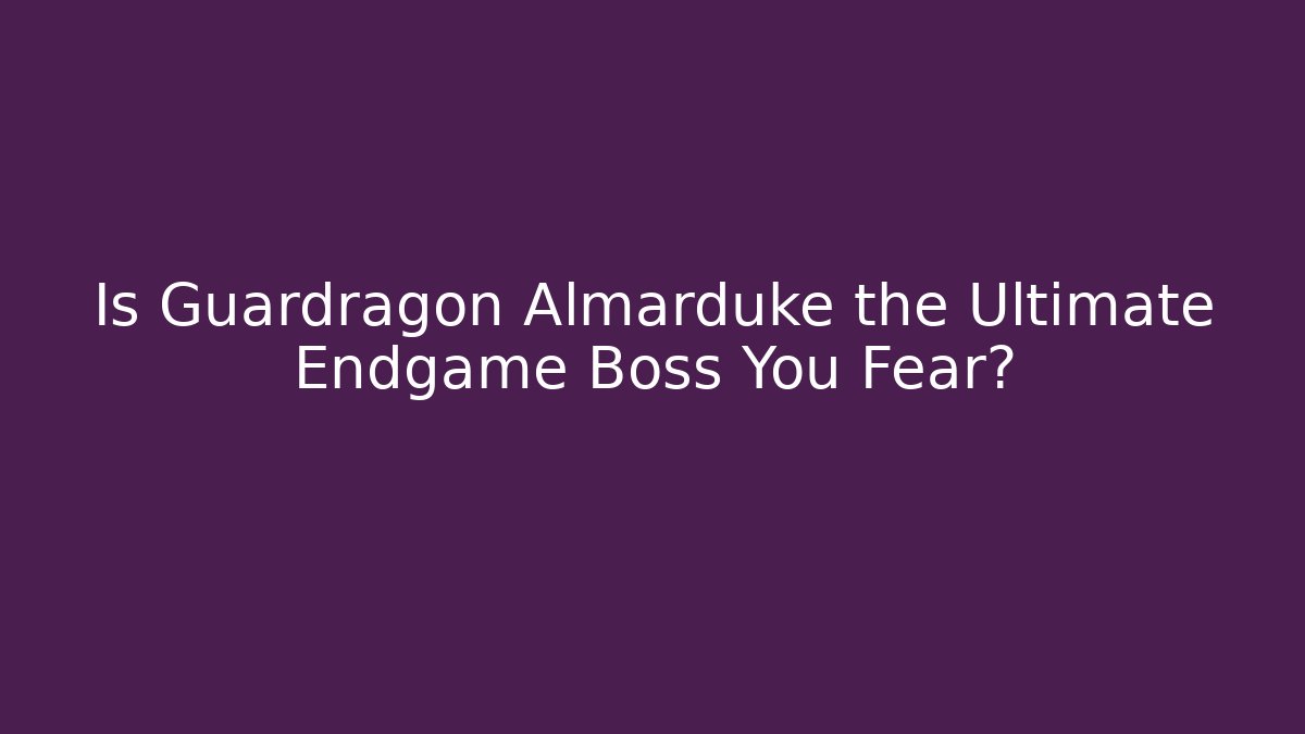 Is Guardragon Almarduke the Ultimate Endgame Boss You Fear?